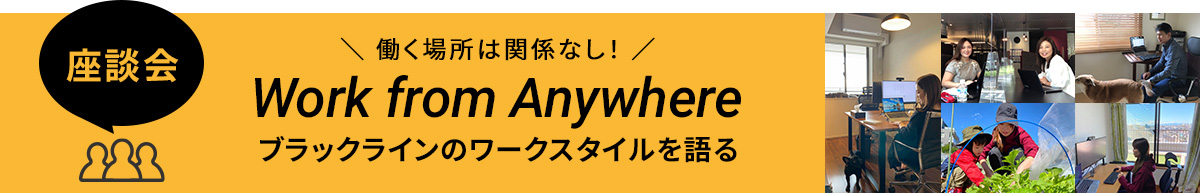 座談会 働く場所は関係なし！ Work from Anywhere ブラックラインのワークスタイルを語る