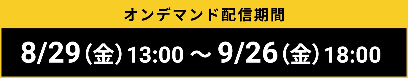 オンデマンド配信期間 8月29日(金)13:00~9月26日(金)18:00