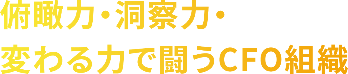 俯瞰力・洞察力・変わる力で闘うCFO組織